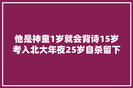 他是神童1岁就会背诗15岁考入北大年夜25岁自杀留下9字遗言