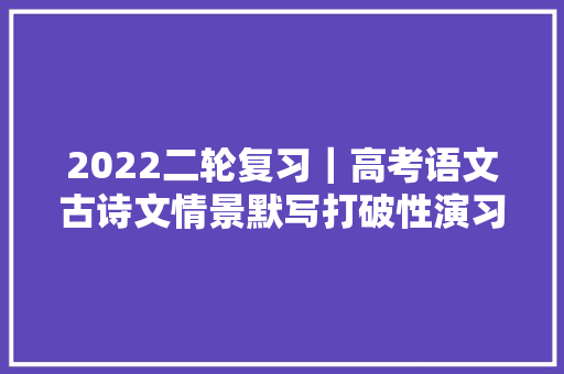 2022二轮复习｜高考语文古诗文情景默写打破性演习112