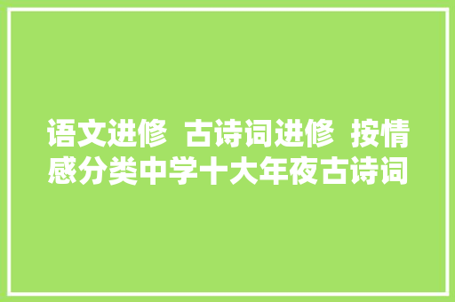 语文进修  古诗词进修  按情感分类中学十大年夜古诗词类别有用