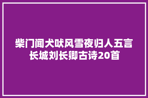 柴门闻犬吠风雪夜归人五言长城刘长卿古诗20首