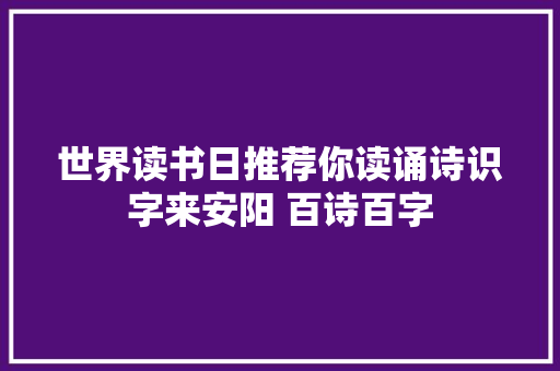 世界读书日推荐你读诵诗识字来安阳 百诗百字