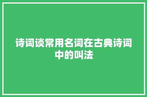 诗词谈常用名词在古典诗词中的叫法