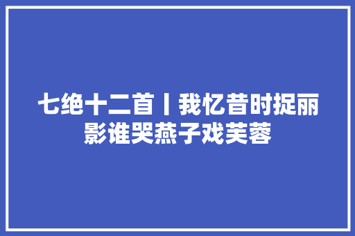 七绝十二首丨我忆昔时捉丽影谁哭燕子戏芙蓉