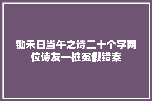 锄禾日当午之诗二十个字两位诗友一桩冤假错案