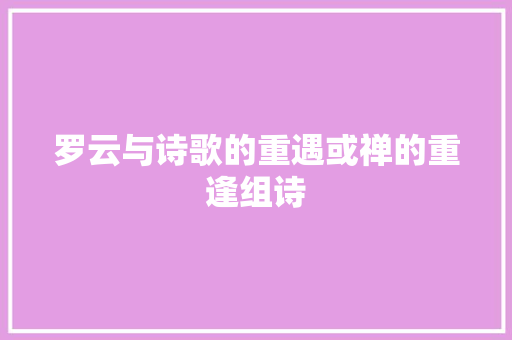 罗云与诗歌的重遇或禅的重逢组诗