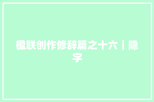 楹联创作修辞篇之十六｜隐字