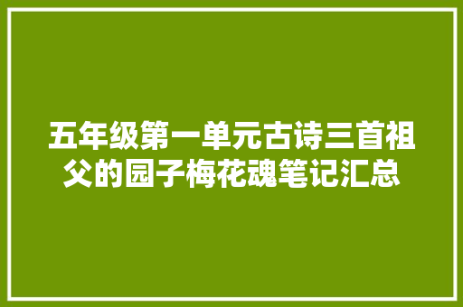 五年级第一单元古诗三首祖父的园子梅花魂笔记汇总