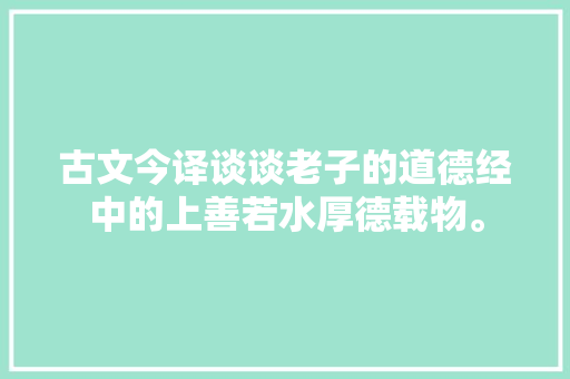 古文今译谈谈老子的道德经中的上善若水厚德载物。