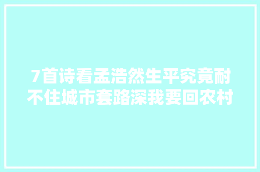 7首诗看孟浩然生平究竟耐不住城市套路深我要回农村