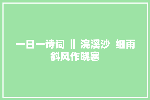 一日一诗词 ‖ 浣溪沙  细雨斜风作晓寒