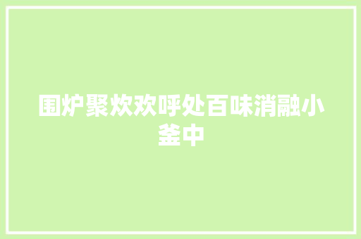围炉聚炊欢呼处百味消融小釜中