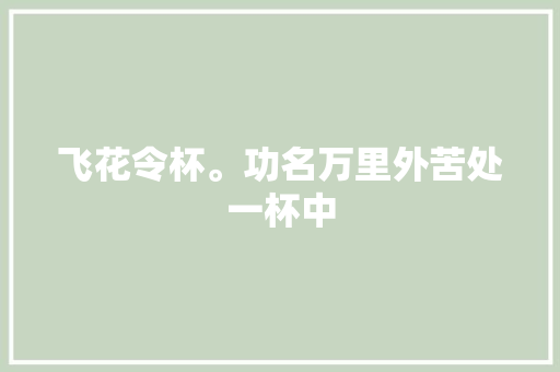 飞花令杯。功名万里外苦处一杯中