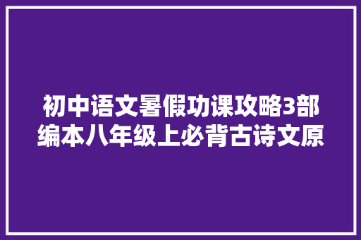 初中语文暑假功课攻略3部编本八年级上必背古诗文原文翻译考点梳理