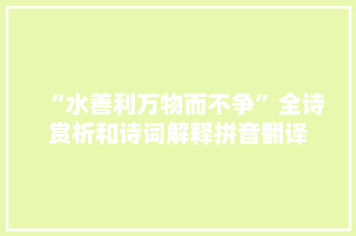 “水善利万物而不争”全诗赏析和诗词解释拼音翻译