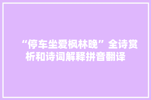“停车坐爱枫林晚”全诗赏析和诗词解释拼音翻译