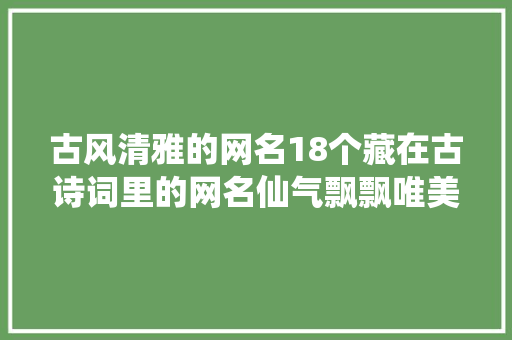 古风清雅的网名18个藏在古诗词里的网名仙气飘飘唯美诗意