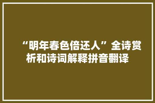“明年春色倍还人”全诗赏析和诗词解释拼音翻译