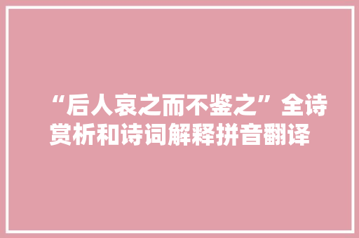 “后人哀之而不鉴之”全诗赏析和诗词解释拼音翻译