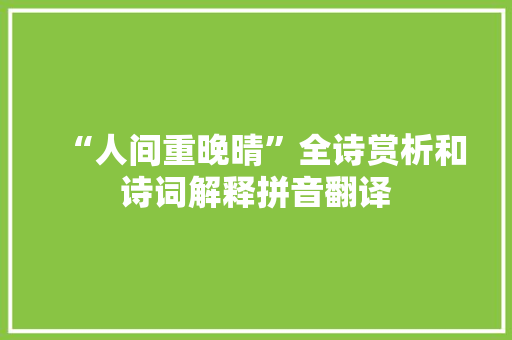 “人间重晚晴”全诗赏析和诗词解释拼音翻译