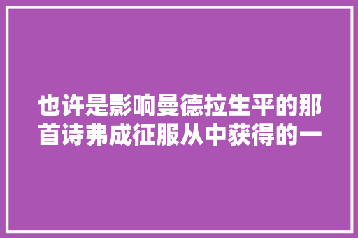 也许是影响曼德拉生平的那首诗弗成征服从中获得的一点启发