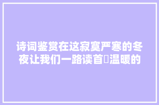 诗词鉴赏在这寂寞严寒的冬夜让我们一路读首​温暖的诗再睡吧