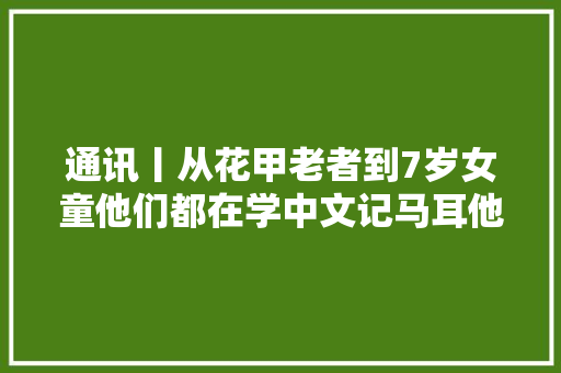 通讯丨从花甲老者到7岁女童他们都在学中文记马耳他中国文化中央开启新学年中文班
