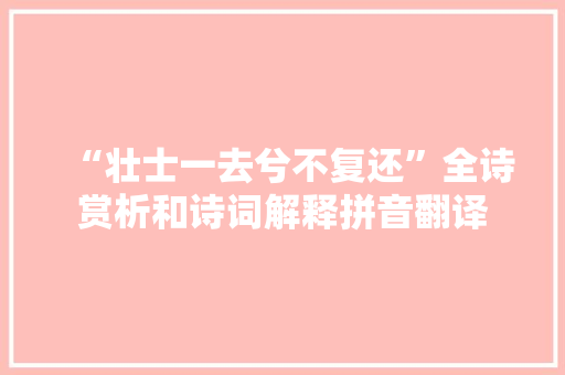 “壮士一去兮不复还”全诗赏析和诗词解释拼音翻译 “壮士一去兮不复还”全诗赏析和诗词解释拼音翻译