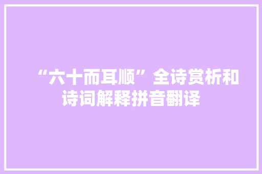 “六十而耳顺”全诗赏析和诗词解释拼音翻译
