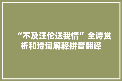 “不及汪伦送我情”全诗赏析和诗词解释拼音翻译