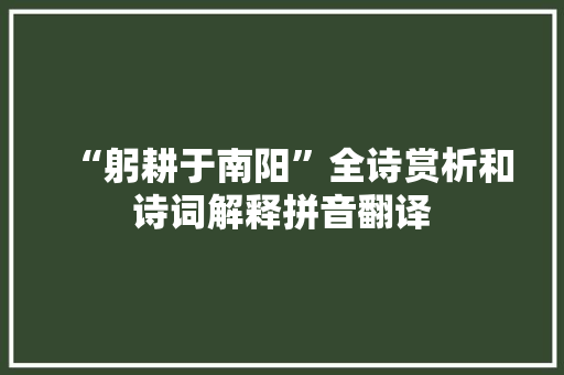 “躬耕于南阳”全诗赏析和诗词解释拼音翻译