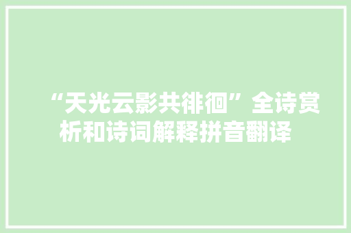 “天光云影共徘徊”全诗赏析和诗词解释拼音翻译