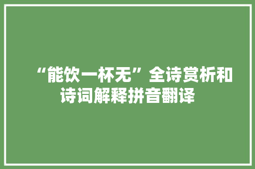 “能饮一杯无”全诗赏析和诗词解释拼音翻译