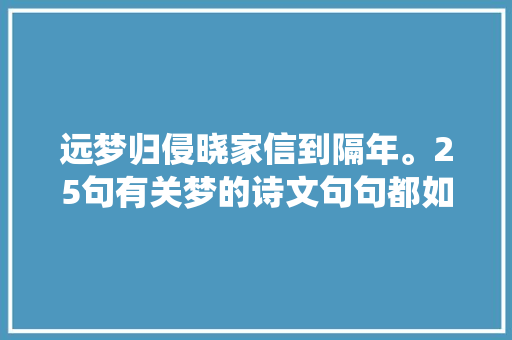 远梦归侵晓家信到隔年。25句有关梦的诗文句句都如斯仙逸忧伤