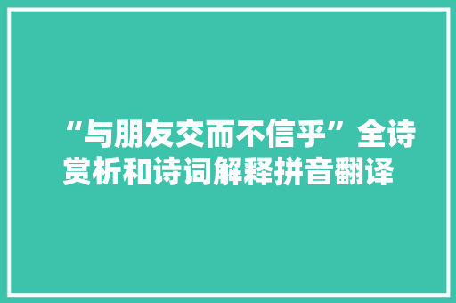 “与朋友交而不信乎”全诗赏析和诗词解释拼音翻译