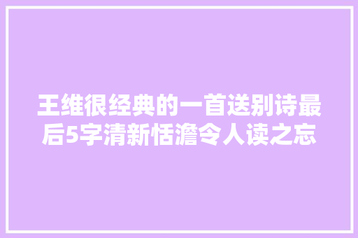 王维很经典的一首送别诗最后5字清新恬澹令人读之忘俗