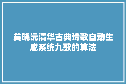 矣晓沅清华古典诗歌自动生成系统九歌的算法