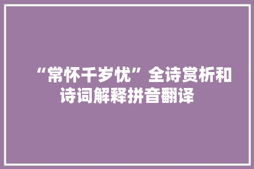 “常怀千岁忧”全诗赏析和诗词解释拼音翻译