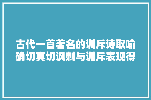 古代一首著名的训斥诗取喻确切真切讽刺与训斥表现得淋漓尽致