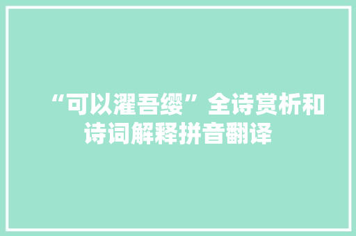 “可以濯吾缨”全诗赏析和诗词解释拼音翻译