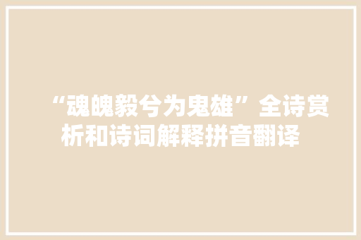 “魂魄毅兮为鬼雄”全诗赏析和诗词解释拼音翻译
