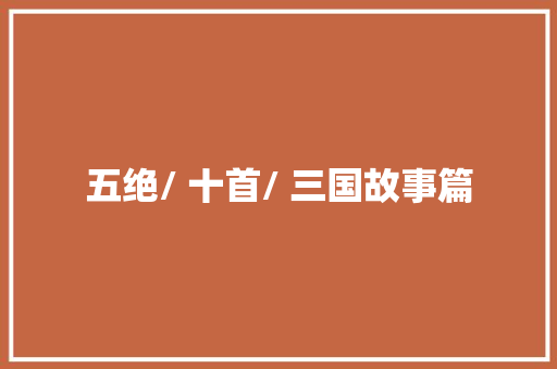 五绝/ 十首/ 三国故事篇