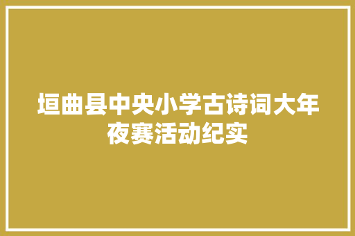 垣曲县中央小学古诗词大年夜赛活动纪实