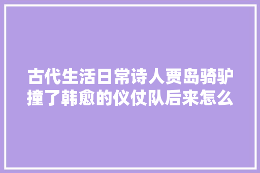 古代生活日常诗人贾岛骑驴撞了韩愈的仪仗队后来怎么样了