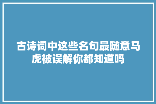 古诗词中这些名句最随意马虎被误解你都知道吗
