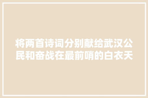 将两首诗词分别献给武汉公民和奋战在最前哨的白衣天使
