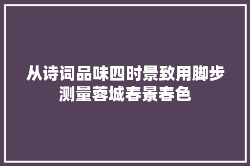 从诗词品味四时景致用脚步测量蓉城春景春色