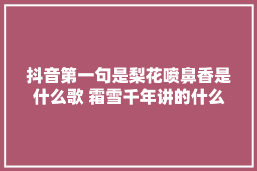 抖音第一句是梨花喷鼻香是什么歌 霜雪千年讲的什么故事