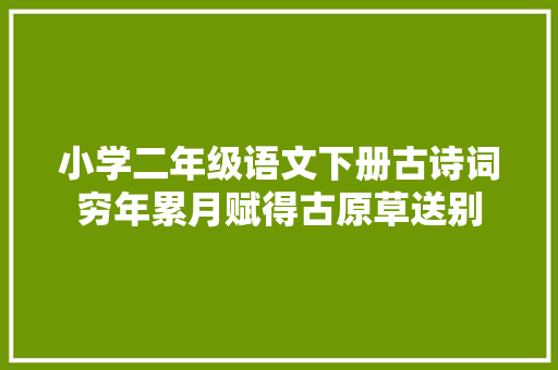小学二年级语文下册古诗词穷年累月赋得古原草送别