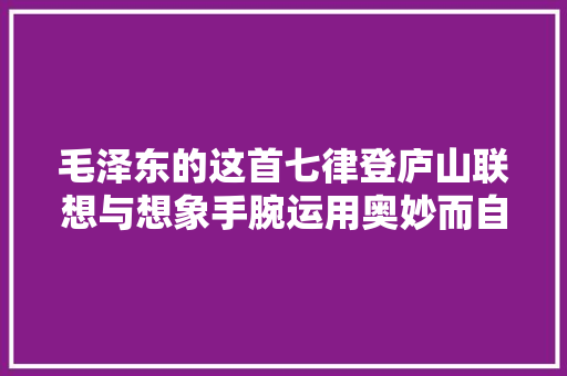 毛泽东的这首七律登庐山联想与想象手腕运用奥妙而自然