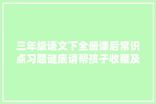三年级语文下全册课后常识点习题谜底请帮孩子收藏及转发
